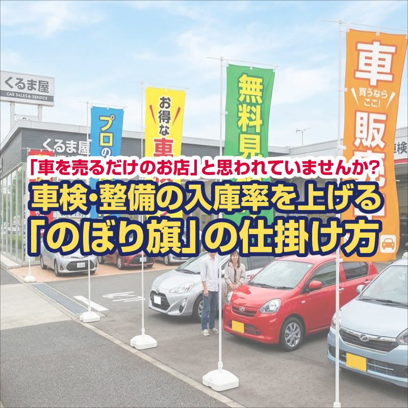「車を売るだけ」と思われていませんか？車検・整備の入庫率を爆上げする「車屋のぼり旗」の仕掛け方