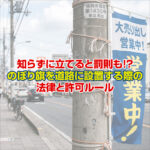 知らずに立てると罰則も！？のぼり旗を道路に設置する際の法律と許可ルール